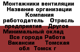 Монтажники вентиляции › Название организации ­ Компания-работодатель › Отрасль предприятия ­ Другое › Минимальный оклад ­ 1 - Все города Работа » Вакансии   . Томская обл.,Томск г.